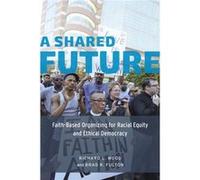 A Shared Future: Faith-Based Organizing For Racial Equity And Ethical Democracy (Paperback) Richard L Wood, Brad R Fulton (Auteur)