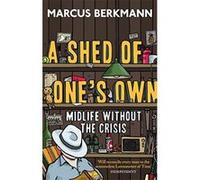 A Shed Of One's Own: Midlife Without the Crisis Berkmann, Marcus (Auteur)