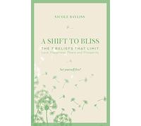 A Shift to Bliss: The Seven Beliefs That Limit Love, Happiness, Peace and Prosperity