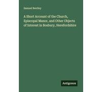 A Short Account of the Church, Episcopal Manor, and Other Objects of Interest in Bosbury, Herefordshire