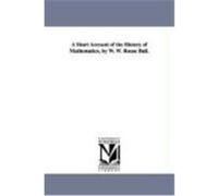 A Short Account of the History of Mathematics, by W. W. Rouse Ball. Ball, Walter W. Rouse (Auteur)