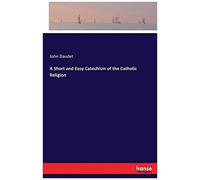 A Short And Easy Catechism Of The Catholic Religion