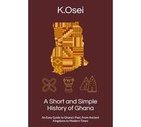 A Short and Simple History of Ghana: An Easy Guide to Ghana’s Past, From Ancient Kingdoms to Modern Times