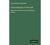 A Short Biography of John Leith: With a Brief Account of his Life Among the Indians