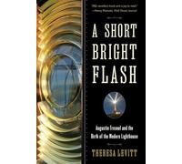 A Short, Bright Flash: Augustin Fresnel and the Birth of the Modern Lighthouse