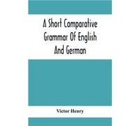 A Short Comparative Grammar Of English And German As Traced Back To Their Common Origin And Contrasted With The Classical Languages - Victor Henry - Alpha Victor HenryVictor Henry (Auteur)
