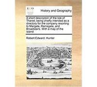 A Short Description of the Isle of Thanet; Being Chiefly Intended as a Directory for the Company Resorting to Margate, Ramsgate, and Broadstairs. wi Hunter, Robert Edward (Auteur)