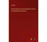 A Short Discourse on the Evidence in Favour of Christianity from Reason