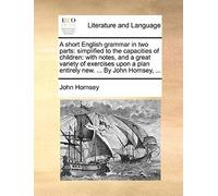 A Short English Grammar In Two Parts: Simplified To The Capacities Of Children: With Notes, And A Great Variety Of Exercises Upon A Plan Entirely Ne