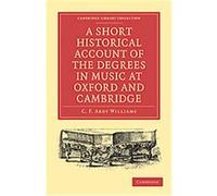 A Short Historical Account of the Degrees in Music at Oxford and Cambridge, Cambridge Library Collection - Music C. F. Abdy Williams (Auteur)