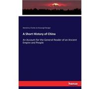 A Short History of ChinaAn Account for the General Reader of an Ancient Empire and People - Demetrius Charles de Kavanagh Boulger - BoD Third Party Titles Demetrius Charles de Kavanagh BoulgerDemetriu