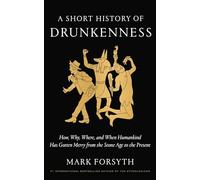 A Short History of Drunkenness: How, Why, Where, and When Humankind Has Gotten Merry from the Stone Age to the Present
