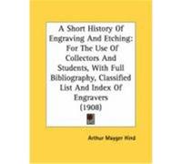 A Short History of Engraving and Etching: For the Use of Collectors and Students, with Full Bibliography, Classified List and Index of Engravers (19 Arthur Mayger Hind, Mayger Hind (Auteur)