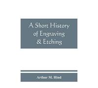 A Short History Of Engraving & Etching For The Use Of Collectors And Students, With Full Bibliography, Classified List And Index Of Engravers