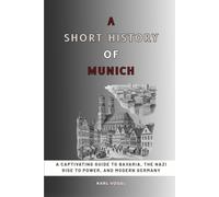 A Short History of Munich: A Captivating Guide to Bavaria, the Nazi Rise to Power, and Modern Germany