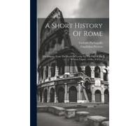 A Short History Of Rome: The Empire, From The Death Of Caesar To The Fall Of The Western Empire, 44 B.C.-476 A.D