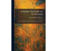 A Short History of Scotland: From the Earliest Times to the Outbreak of the Great War