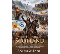 A Short History of Scotland: Kings, Clans, and the Struggle for Freedom: Fully Illustrated Edition with Author Biography and Commentary