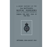 A Short History Of The 2nd Bn. Royal Fusiliers (City Of London Regiment) During The First Year Of The War, September 1939 - August 1940