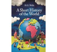 A Short History of the World by H.G. Wells: A Beginner’s Guide to the History of the World - Easily Digestible Short Stories about History in Chronological Order