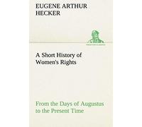 A Short History Of Women's Rights From The Days Of Augustus To The Present Time. With Special Reference To England And The United States. Second Edition Revised, With Additions.