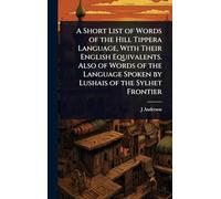 A Short List of Words of the Hill Tippera Language, With Their English Equivalents. Also of Words of the Language Spoken by Lushais of the Sylhet Frontier