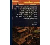 A Short List Of Words Of The Hill Tippera Language, With Their English Equivalents. Also Of Words Of The Language Spoken By Lushais Of The Sylhet Frontier