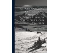 A Short Narrative Of The Second Voyage Of The Prince Albert, In Search Of Sir John Franklin