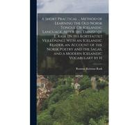 A Short Practical ... Method Of Learning The Old Norsk Tongue Or Icelandic Language, After The Danish Of E. Rask [In His Kortfattet Vejledning] With An Icelandic Reader, An Account Of The Norsk Poetry