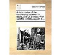 A Short Review of the Controversy Between Mr. Boyle, and Dr. Bentley. with Suitable Reflections Upon It. ... Multiple Contributors (Auteur)