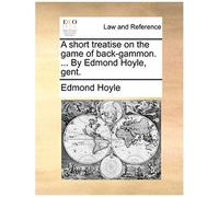 A Short Treatise On The Game Of Back-Gammon. ... By Edmond Hoyle, Gent.