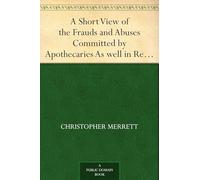 A SHORT VIEW OF THE Frauds and ABUSES Committed by APOTHECARIES