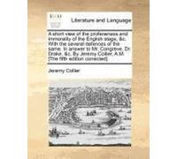 A Short View of the Profaneness and Immorality of the English Stage, &C. with the Several Defences of the Same. in Answer to Mr. Congreve, Dr. Drake Collier, Jeremy (Auteur)