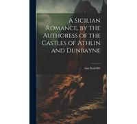 A Sicilian Romance, By The Authoress Of The Castles Of Athlin And Dunbayne