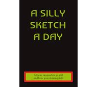 A SILLY SKETCH A DAY LET YOUR IMAGINATION GO WILD AND HONE YOUR DRAWING SKILLS: A Funny and Creative Sketchbook for Kids with 100 Silly Drawing Prompts