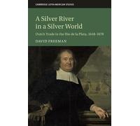 A Silver River in a Silver World: Dutch Trade in the Rio de la Plata, 1648-1678