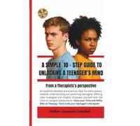A Simple 10 step guide to unlocking a Teenager's Mind: A Therapists Guide to Parenting Teenagers