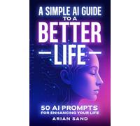 A Simple AI Guide to a Better Life: 50 AI Prompts for Enhancing Your Life