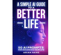 A Simple AI Guide to a Better Life: 50 AI Prompts for Enhancing Your Life