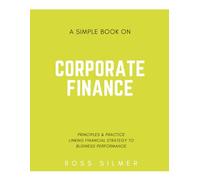 A Simple Book on Corporate Finance: Principles and Practice: Linking Financial Strategy to Business Performance