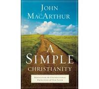 A Simple Christianity Rediscover the Foundational Principles of Our Faith by John Macarthur John Macarthur (Auteur)