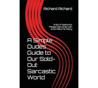 A Simple Dudes Guide to Our Sold-Out Sarcastic World: A Sci-Fi Satire for People Delivered with a No-Returns Policy