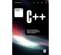 A Simple Guide to C++: Learn C++ programming the modern way - from first principles to hands-on coding exercises and AI-assisted development