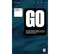 A Simple Guide to Go: Learn Go (Golang) for beginners - from first principles to hands-on coding exercises and AI-assisted development