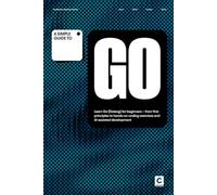 A Simple Guide to Go: Learn Go (Golang) for beginners - from first principles to hands-on coding exercises and AI-assisted development