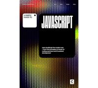 A Simple Guide to JavaScript: Learn JavaScript the modern way - from first principles to hands-on coding exercises and AI-assisted development