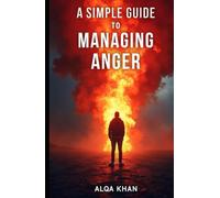 A Simple Guide to Managing Anger: How to Stay Calm, Communicate Better, and Transform Your Reactions