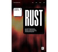 A Simple Guide to Rust: Learn Rust Programming for Beginners - Hands-On Coding Exercises, Practical Projects, and AI-Assisted Development