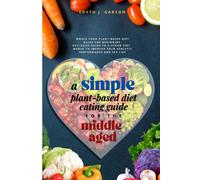 A Simple Plant-Based Diet Eating Guide For The Middle Aged: Whole-Food Plant-Based Diet Guide For Beginners Exclusive Guide To A Vegan Diet Menus To Improve Your Athletic Performance And Sex Life