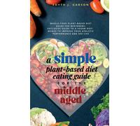 A Simple Plant-Based Diet Eating Guide For The Middle Aged Whole-Food Plant-Based Diet Guide For Beginners Exclusive Guide To A Vegan Diet Menus To Improve Your Athletic Performance And Sex Life